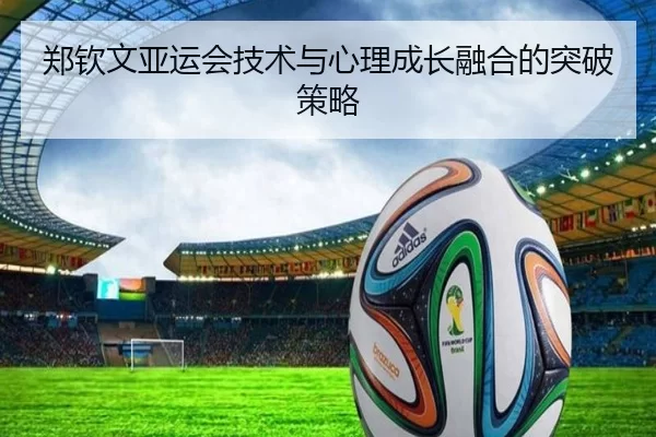 郑钦文亚运会技术与心理成长融合的突破策略
