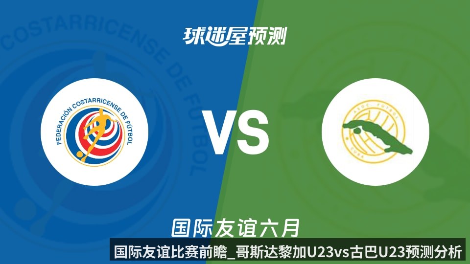 国际友谊比赛前瞻_哥斯达黎加U23vs古巴U23预测分析_2026年06月12日_